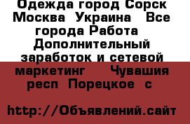 Одежда город Сорск Москва, Украина - Все города Работа » Дополнительный заработок и сетевой маркетинг   . Чувашия респ.,Порецкое. с.